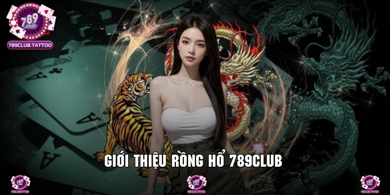 Thông tin về game rồng hổ 789Club cực cuốn hút